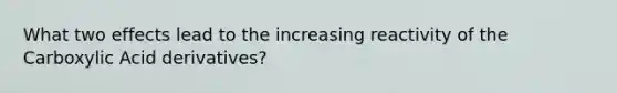 What two effects lead to the increasing reactivity of the Carboxylic Acid derivatives?