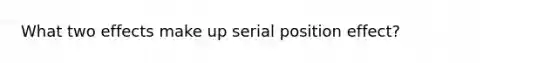 What two effects make up serial position effect?