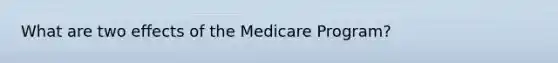 What are two effects of the Medicare Program?