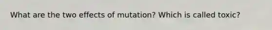 What are the two effects of mutation? Which is called toxic?