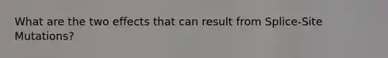 What are the two effects that can result from Splice-Site Mutations?