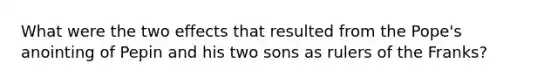 What were the two effects that resulted from the Pope's anointing of Pepin and his two sons as rulers of the Franks?