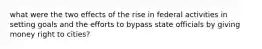 what were the two effects of the rise in federal activities in setting goals and the efforts to bypass state officials by giving money right to cities?