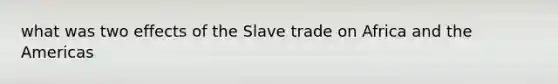 what was two effects of the Slave trade on Africa and the Americas