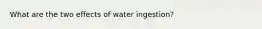 What are the two effects of water ingestion?