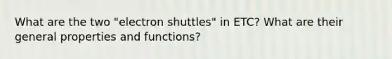 What are the two "electron shuttles" in ETC? What are their general properties and functions?