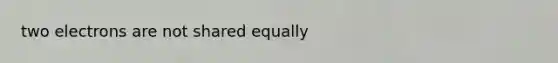 two electrons are not shared equally