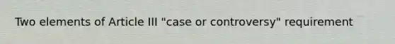 Two elements of Article III "case or controversy" requirement