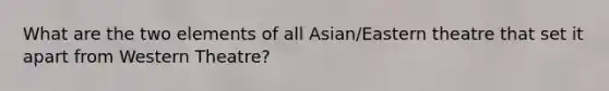 What are the two elements of all Asian/Eastern theatre that set it apart from Western Theatre?