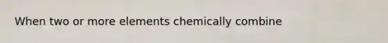 When two or more elements chemically combine