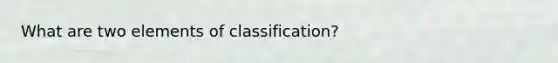 What are two elements of classification?