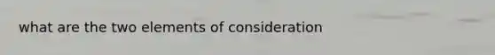 what are the two elements of consideration