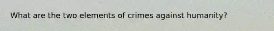 What are the two elements of crimes against humanity?