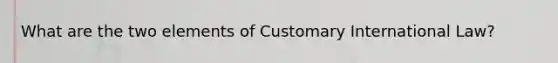 What are the two elements of Customary International Law?