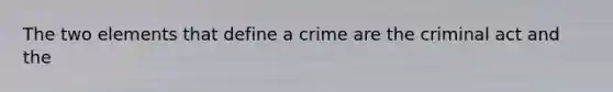 The two elements that define a crime are the criminal act and the