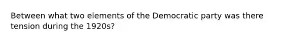 Between what two elements of the Democratic party was there tension during the 1920s?