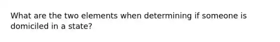 What are the two elements when determining if someone is domiciled in a state?