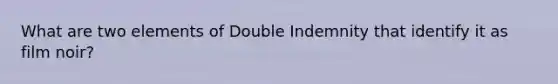 What are two elements of Double Indemnity that identify it as film noir?