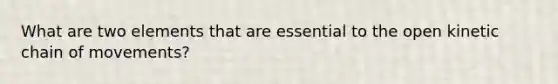 What are two elements that are essential to the open kinetic chain of movements?