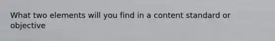 What two elements will you find in a content standard or objective