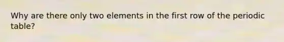 Why are there only two elements in the first row of <a href='https://www.questionai.com/knowledge/kIrBULvFQz-the-periodic-table' class='anchor-knowledge'>the periodic table</a>?