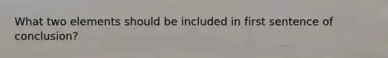 What two elements should be included in first sentence of conclusion?