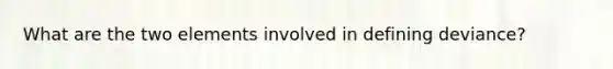 What are the two elements involved in defining deviance?