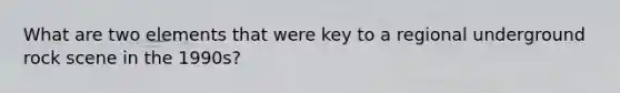 What are two elements that were key to a regional underground rock scene in the 1990s?