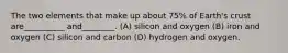 The two elements that make up about 75% of Earth's crust are__________ and________. (A) silicon and oxygen (B) iron and oxygen (C) silicon and carbon (D) hydrogen and oxygen.