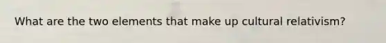 What are the two elements that make up cultural relativism?