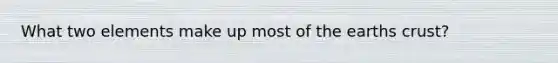What two elements make up most of the earths crust?