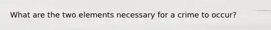 What are the two elements necessary for a crime to occur?
