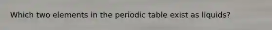 Which two elements in the periodic table exist as liquids?