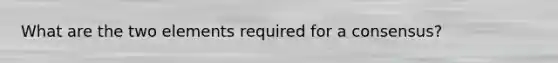 What are the two elements required for a consensus?