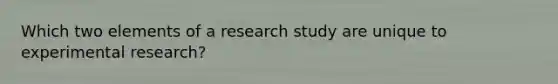 Which two elements of a research study are unique to experimental research?