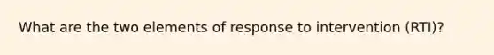 What are the two elements of response to intervention (RTI)?