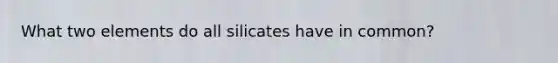 What two elements do all silicates have in common?