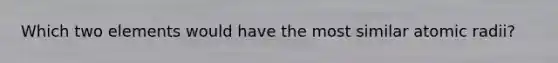 Which two elements would have the most similar atomic radii?