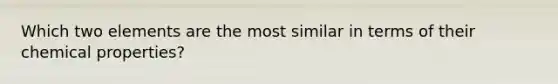 Which two elements are the most similar in terms of their chemical properties?