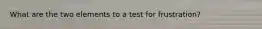 What are the two elements to a test for frustration?