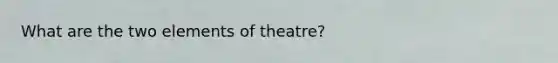 What are the two elements of theatre?