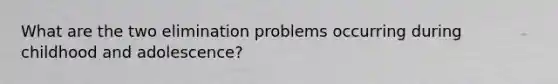 What are the two elimination problems occurring during childhood and adolescence?