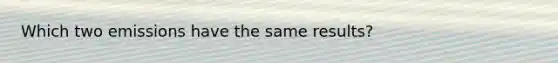 Which two emissions have the same results?