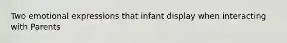 Two emotional expressions that infant display when interacting with Parents