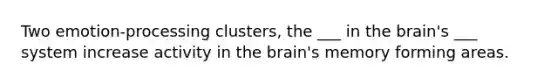 Two emotion-processing clusters, the ___ in the brain's ___ system increase activity in the brain's memory forming areas.