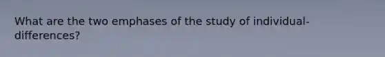 What are the two emphases of the study of individual-differences?