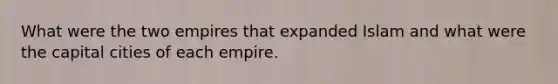 What were the two empires that expanded Islam and what were the capital cities of each empire.