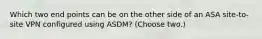 Which two end points can be on the other side of an ASA site-to-site VPN configured using ASDM? (Choose two.)