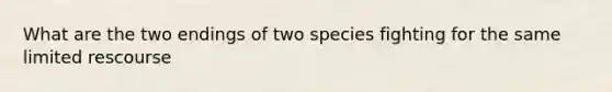 What are the two endings of two species fighting for the same limited rescourse