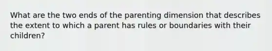 What are the two ends of the parenting dimension that describes the extent to which a parent has rules or boundaries with their children?